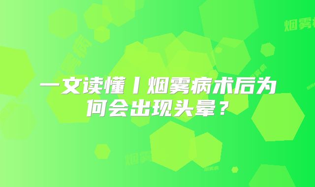 一文读懂丨烟雾病术后为何会出现头晕？