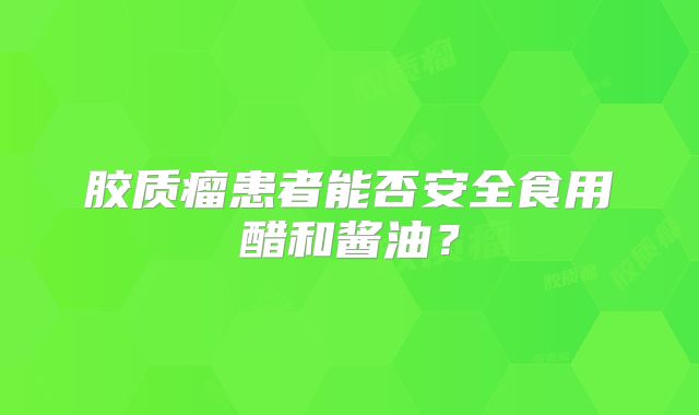 胶质瘤患者能否安全食用醋和酱油？