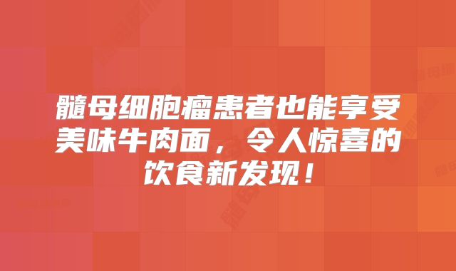髓母细胞瘤患者也能享受美味牛肉面，令人惊喜的饮食新发现！