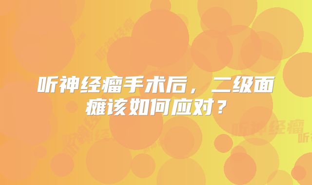 听神经瘤手术后，二级面瘫该如何应对？