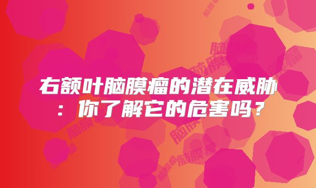 右额叶脑膜瘤的潜在威胁：你了解它的危害吗？