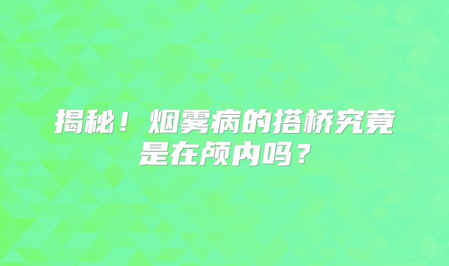 揭秘！烟雾病的搭桥究竟是在颅内吗？