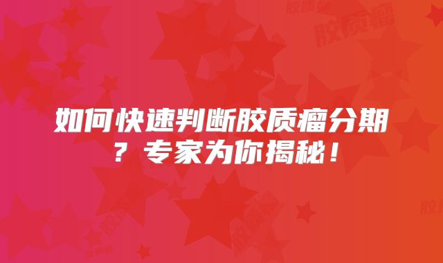 如何快速判断胶质瘤分期？专家为你揭秘！