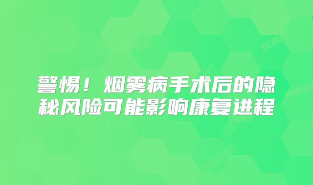 警惕！烟雾病手术后的隐秘风险可能影响康复进程