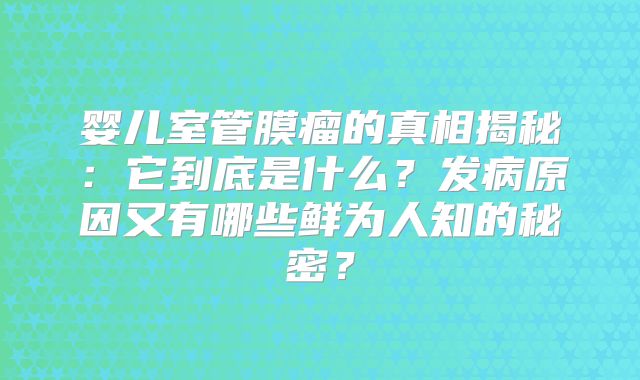 婴儿室管膜瘤的真相揭秘：它到底是什么？发病原因又有哪些鲜为人知的秘密？