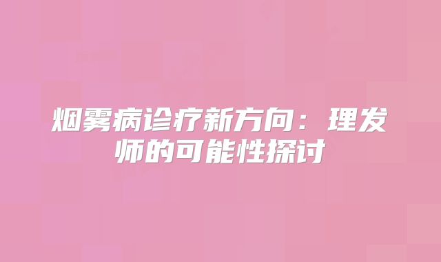 烟雾病诊疗新方向：理发师的可能性探讨