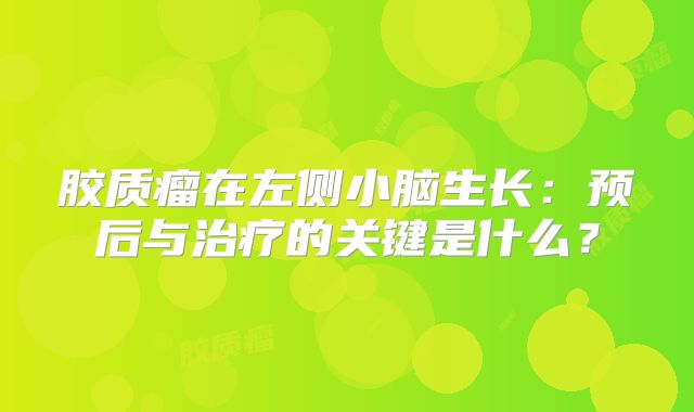 胶质瘤在左侧小脑生长：预后与治疗的关键是什么？