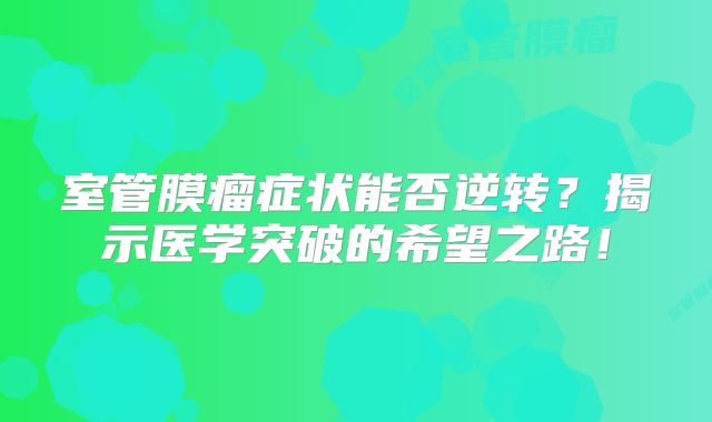 室管膜瘤症状能否逆转？揭示医学突破的希望之路！