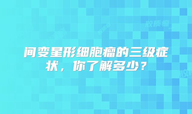 间变星形细胞瘤的三级症状，你了解多少？