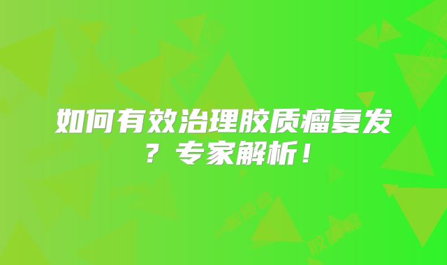 如何有效治理胶质瘤复发？专家解析！