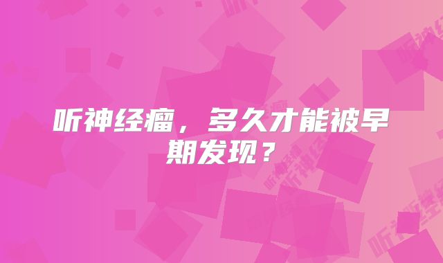 听神经瘤，多久才能被早期发现？