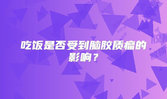 吃饭是否受到脑胶质瘤的影响？