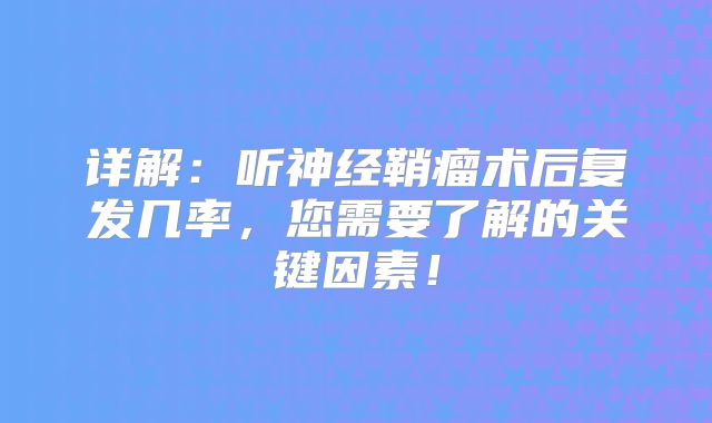 详解：听神经鞘瘤术后复发几率，您需要了解的关键因素！