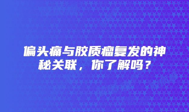 偏头痛与胶质瘤复发的神秘关联，你了解吗？