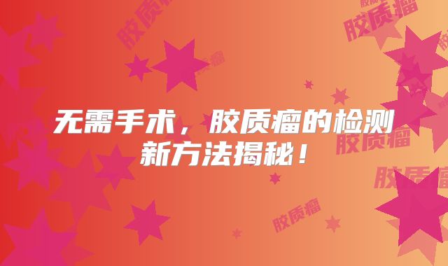 无需手术，胶质瘤的检测新方法揭秘！