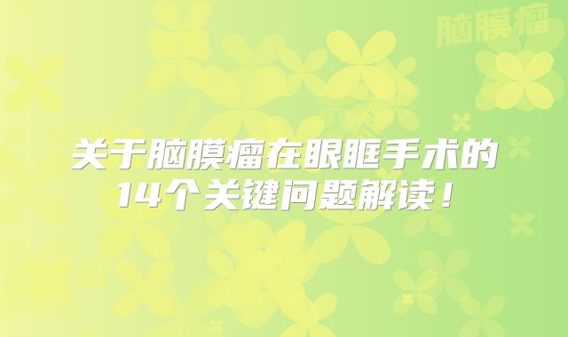 关于脑膜瘤在眼眶手术的14个关键问题解读！