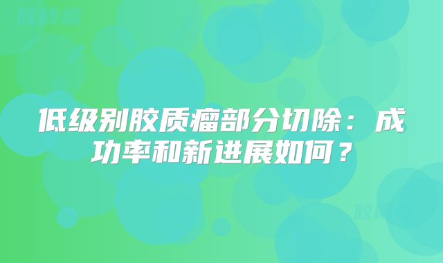 低级别胶质瘤部分切除：成功率和新进展如何？