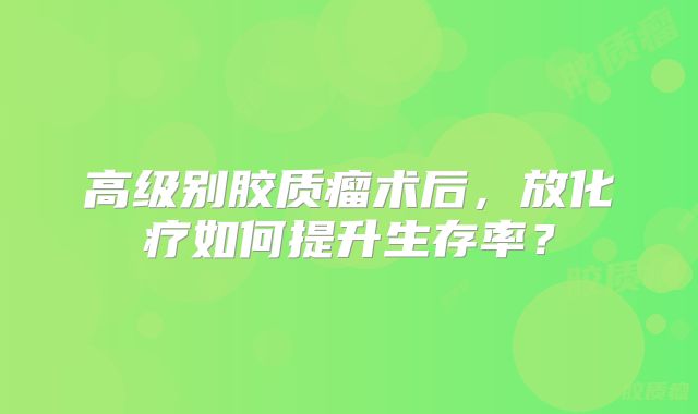 高级别胶质瘤术后，放化疗如何提升生存率？