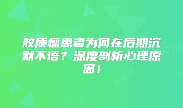 胶质瘤患者为何在后期沉默不语？深度剖析心理原因！