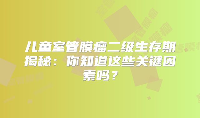 儿童室管膜瘤二级生存期揭秘：你知道这些关键因素吗？