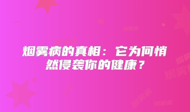 烟雾病的真相：它为何悄然侵袭你的健康？