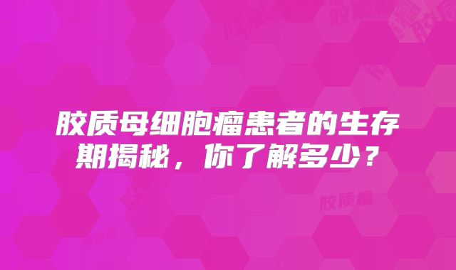 胶质母细胞瘤患者的生存期揭秘，你了解多少？