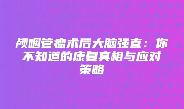 颅咽管瘤术后大脑强直：你不知道的康复真相与应对策略