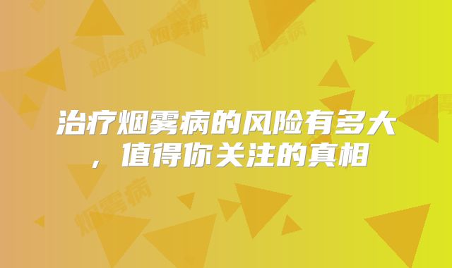 治疗烟雾病的风险有多大，值得你关注的真相