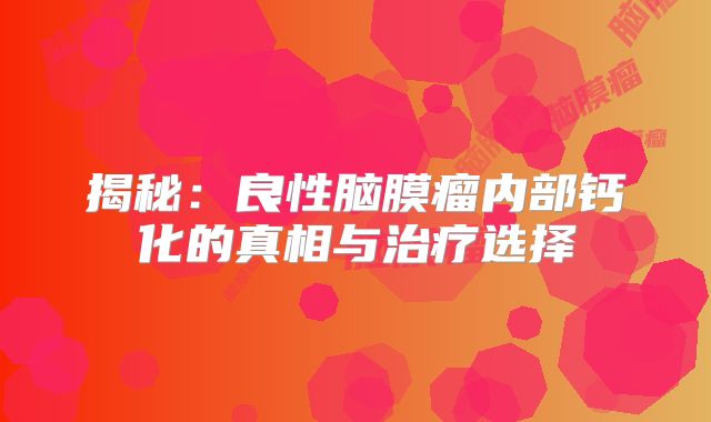 揭秘：良性脑膜瘤内部钙化的真相与治疗选择