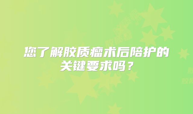 您了解胶质瘤术后陪护的关键要求吗？