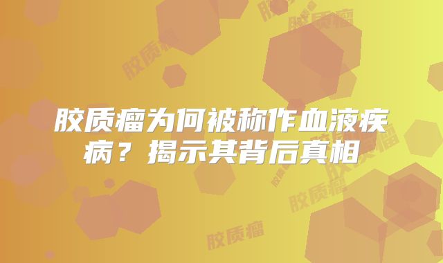 胶质瘤为何被称作血液疾病？揭示其背后真相