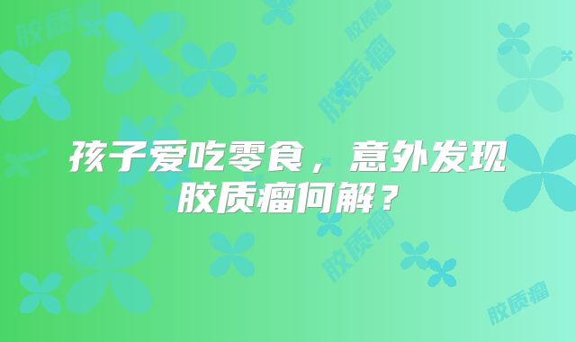 孩子爱吃零食，意外发现胶质瘤何解？