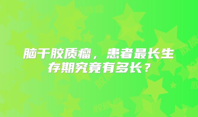 脑干胶质瘤，患者最长生存期究竟有多长？