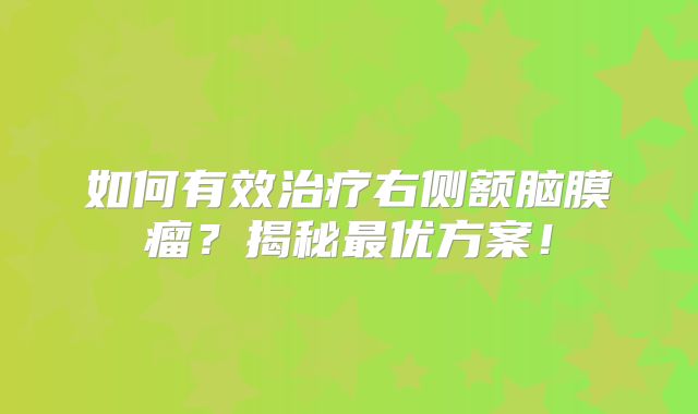如何有效治疗右侧额脑膜瘤？揭秘最优方案！