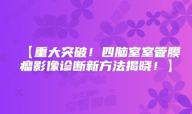 【重大突破！四脑室室管膜瘤影像诊断新方法揭晓！】