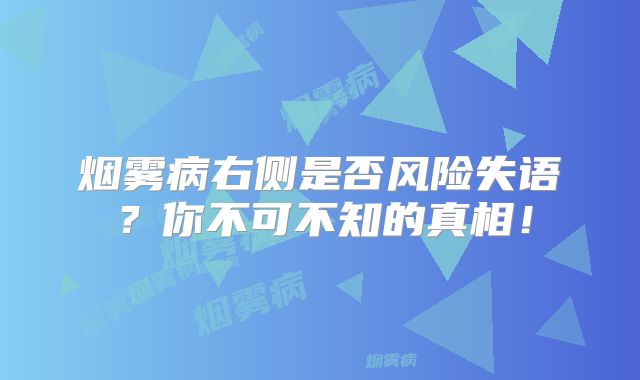 烟雾病右侧是否风险失语？你不可不知的真相！