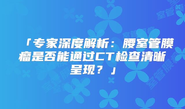 「专家深度解析：腰室管膜瘤是否能通过CT检查清晰呈现？」