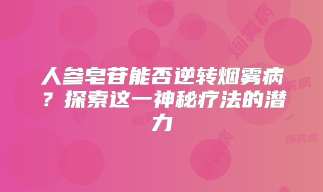 人参皂苷能否逆转烟雾病？探索这一神秘疗法的潜力