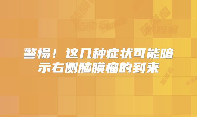 警惕！这几种症状可能暗示右侧脑膜瘤的到来