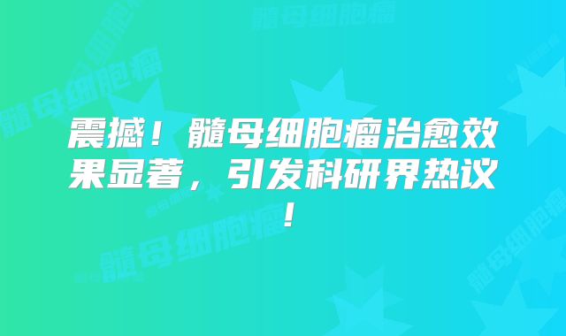震撼！髓母细胞瘤治愈效果显著，引发科研界热议！