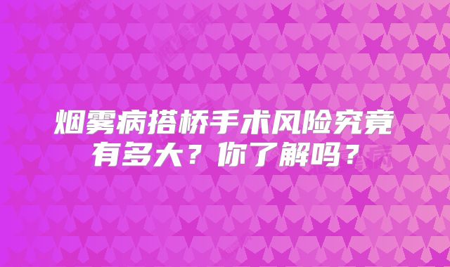 烟雾病搭桥手术风险究竟有多大？你了解吗？