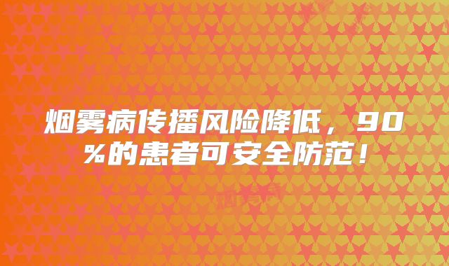 烟雾病传播风险降低，90%的患者可安全防范！
