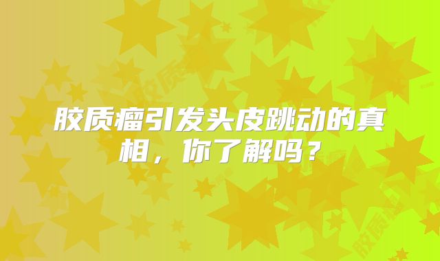 胶质瘤引发头皮跳动的真相，你了解吗？