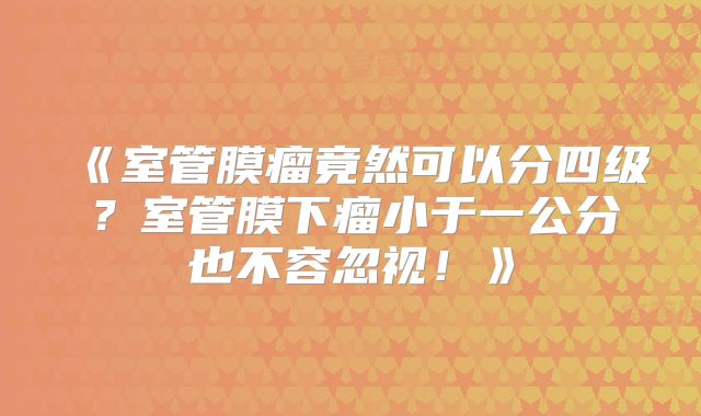 《室管膜瘤竟然可以分四级？室管膜下瘤小于一公分也不容忽视！》