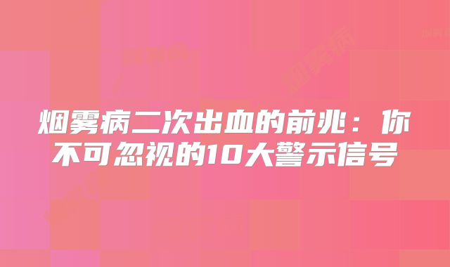 烟雾病二次出血的前兆：你不可忽视的10大警示信号