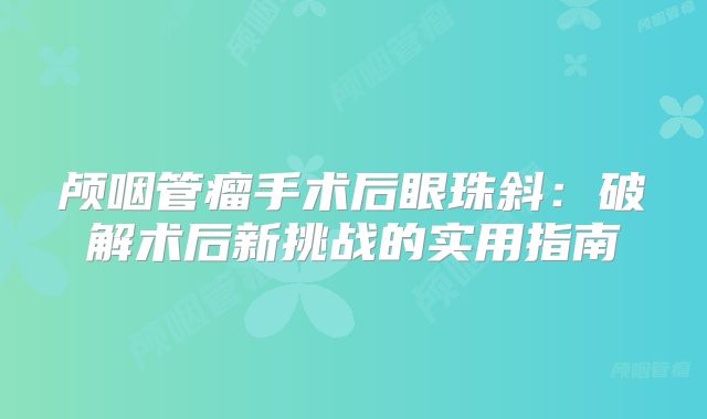 颅咽管瘤手术后眼珠斜：破解术后新挑战的实用指南
