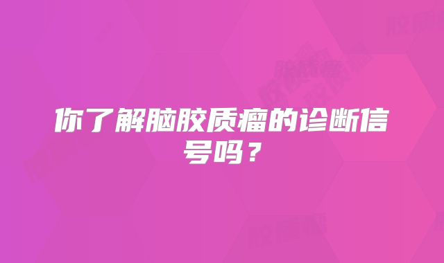 你了解脑胶质瘤的诊断信号吗？