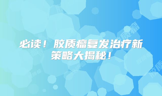 必读！胶质瘤复发治疗新策略大揭秘！