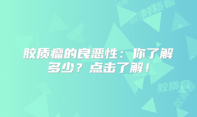 胶质瘤的良恶性：你了解多少？点击了解！