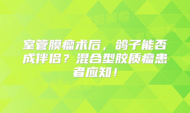 室管膜瘤术后，鸽子能否成伴侣？混合型胶质瘤患者应知！